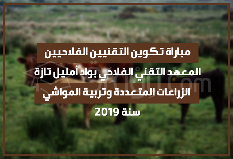 مباراة تكوين التقنيين الفلاحيين في الزراعات المتعددة وتربية المواشي بالمعهد التقني الفلاحي بواد أمليل تازة 2019