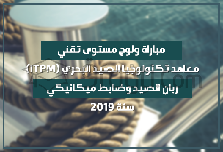مباراة ولوج مستوى تقني في شعبتي ربان الصيد وضابط ميكانيكي بمعاهد تكنولوجيا الصيد البحري 2019
