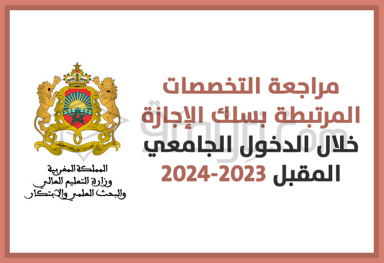 مراجعة التخصصات المرتبطة بسلك الإجازة خلال الدخول الجامعي المقبل 2023-2024