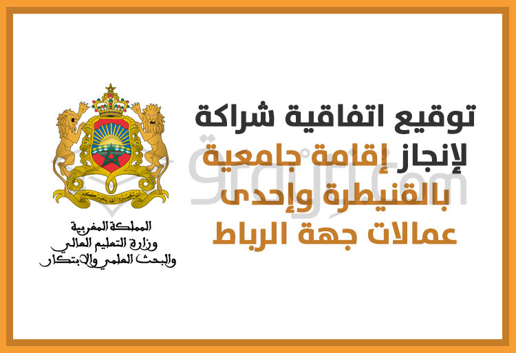 توقيع اتفاقية شراكة لإنجاز إقامة جامعية بكل من القنيطرة وإحدى عمالات جهة الرباط