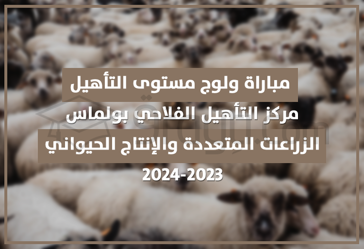 مباراة مستوى التأهيل في الزراعات المتعددة والإنتاج الحيواني بمركز التأهيل الفلاحي بولماس 2023-2024